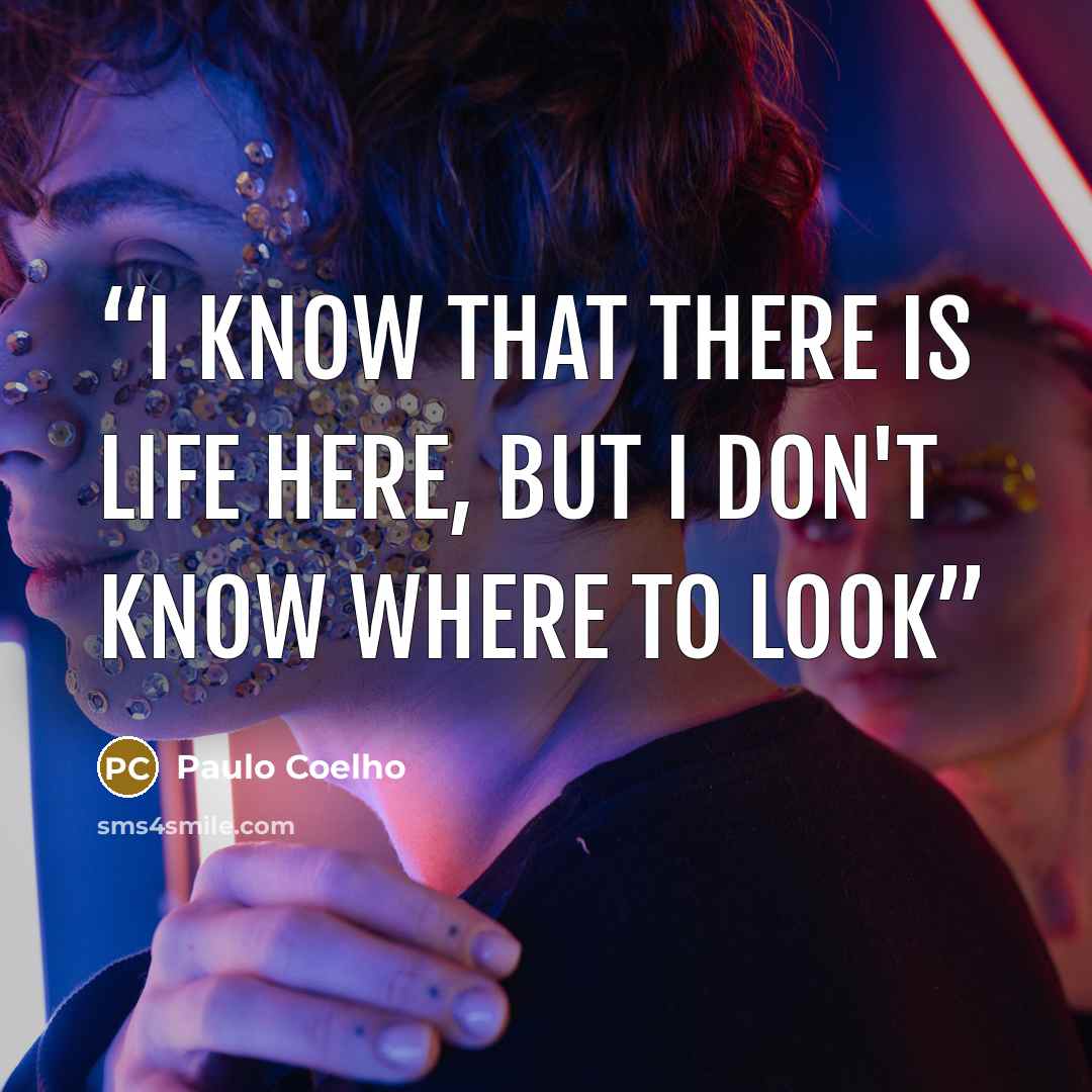 “I know that there is life here, but I don't know where to look” quote by Paulo Coelho
