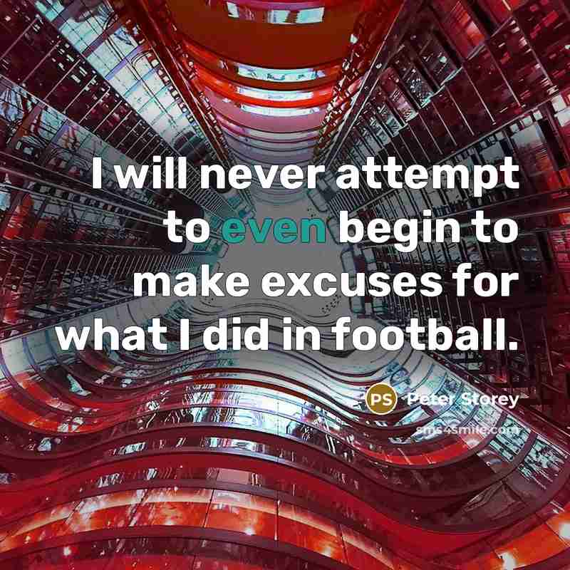 “I will never attempt to even begin to make excuses for what I did in football.” quote by Peter Storey