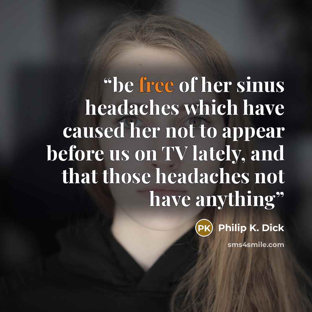 “be free of her sinus headaches which have caused her not to appear before us on TV lately, and that those headaches not have anything” quote by Philip K. Dick