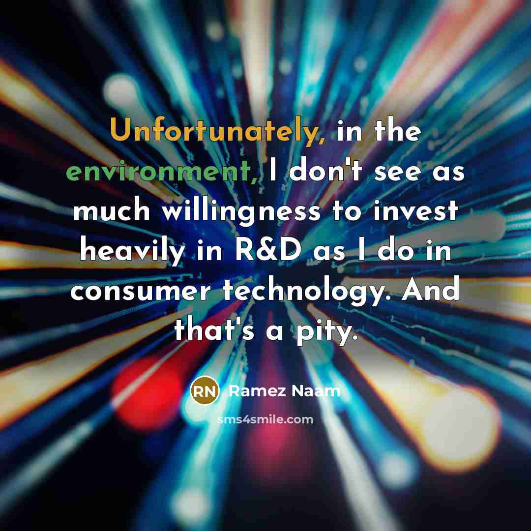 “Unfortunately, in the environment, I don't see as much willingness to invest heavily in R&D as I do in consumer technology. And that's a pity.” quote by Ramez Naam