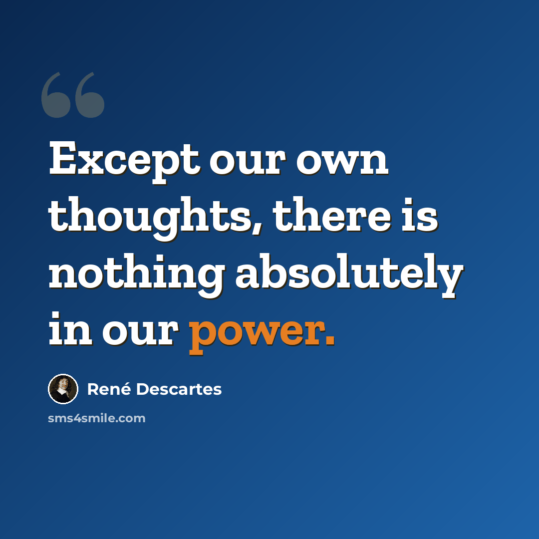 “Except our own thoughts, there is nothing absolutely in our power.” quote by Rene Descartes