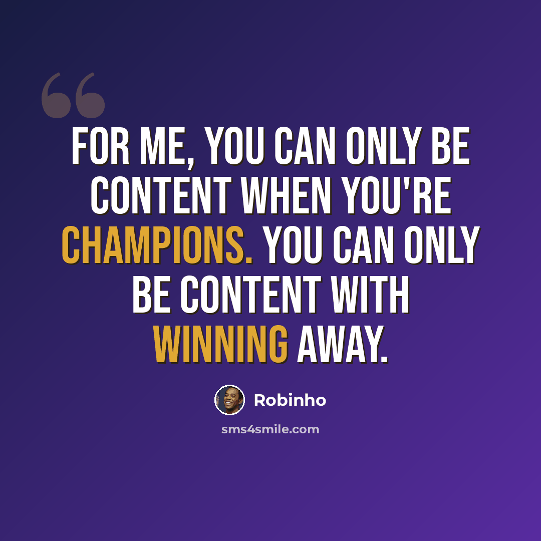 “For me, you can only be content when you're champions. You can only be content with winning away.” quote by Robinho