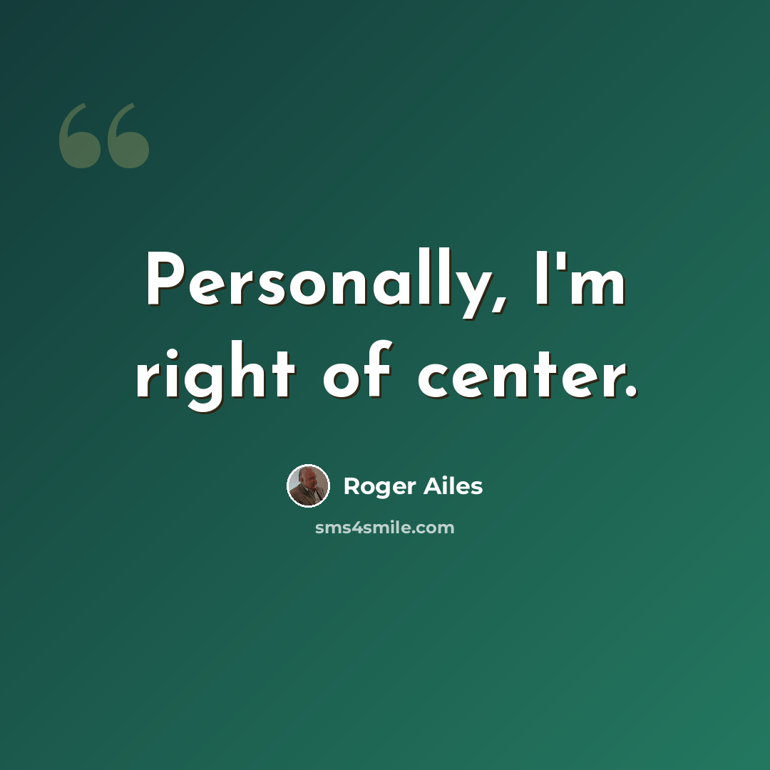“Personally, I'm right of center.” quote by Roger Ailes