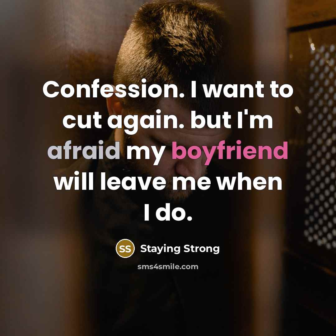 “Confession. I want to cut again. but I'm afraid my boyfriend will leave me when I do.” quote by Staying Strong