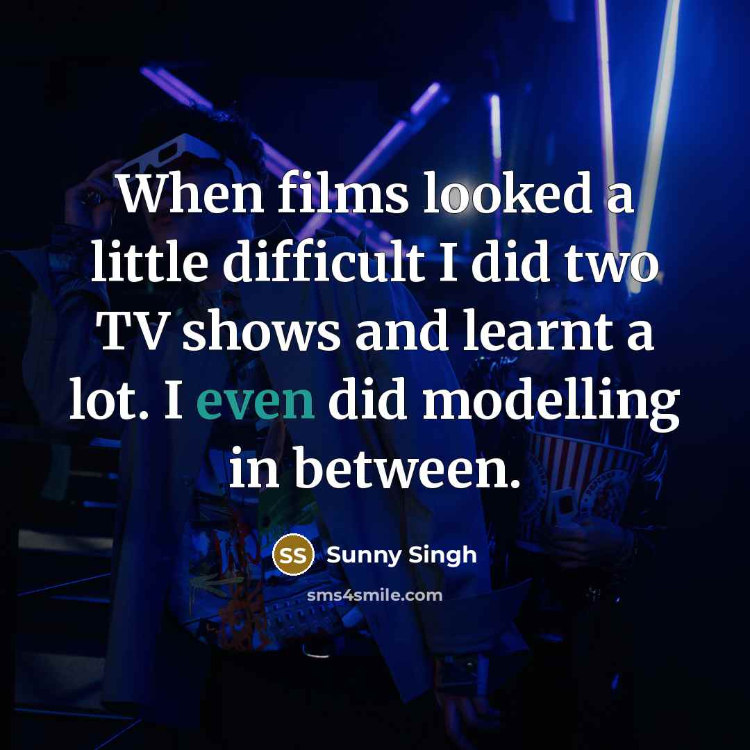 “When films looked a little difficult I did two TV shows and learnt a lot. I even did modelling in between.” quote by Sunny Singh