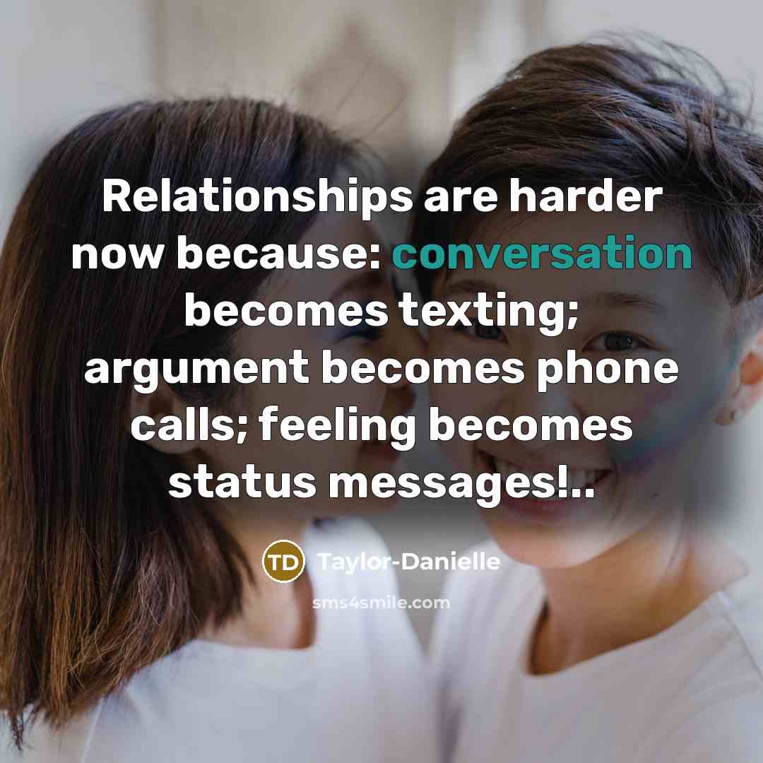 “Relationships are harder now because: conversation becomes texting; argument becomes phone calls; feeling becomes status messages!..” quote by Taylor-Danielle