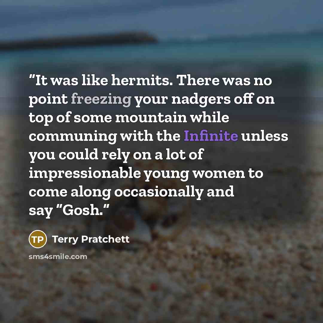 “It was like hermits. There was no point freezing your nadgers off on top of some mountain while communing with the Infinite unless you could rely on a lot of impressionable young women to come along occasionally and say “Gosh.” quote by Terry Pratchett