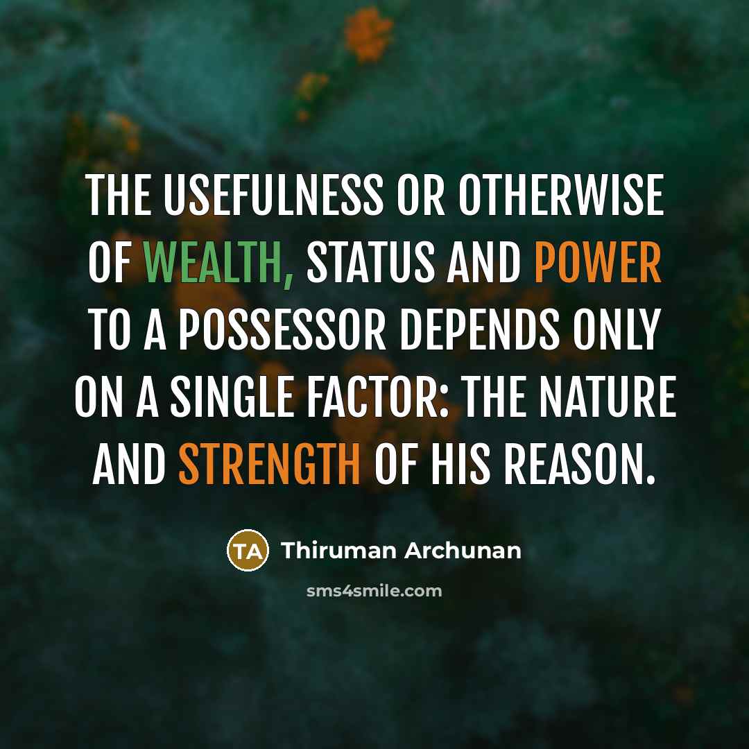 “The usefulness or otherwise of wealth, status and power to a possessor depends only on a single factor: the nature and strength of his reason.” quote by Thiruman Archunan
