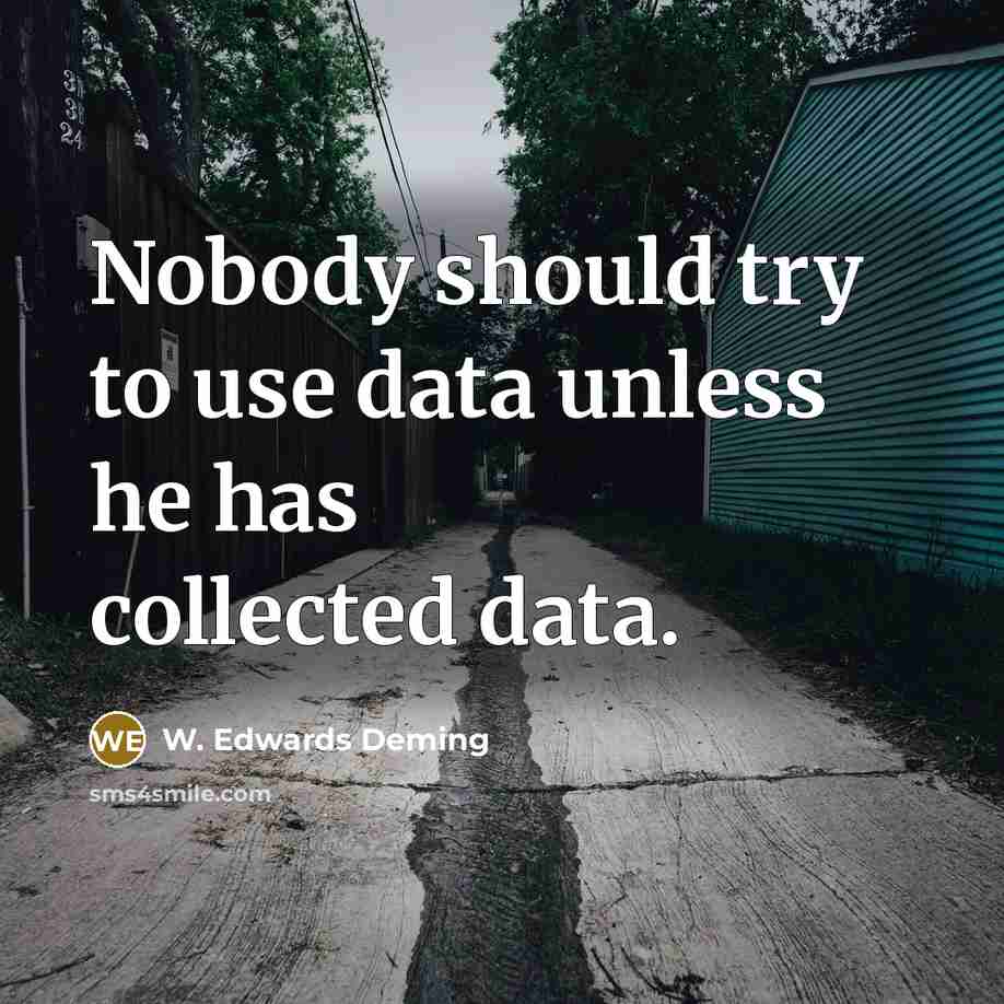 “Nobody should try to use data unless he has collected data.” quote by W. Edwards Deming