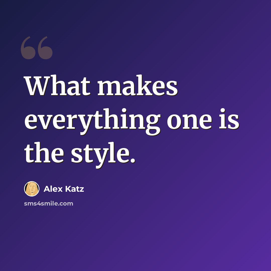 “What makes everything one is the style.” quote by Alex Katz