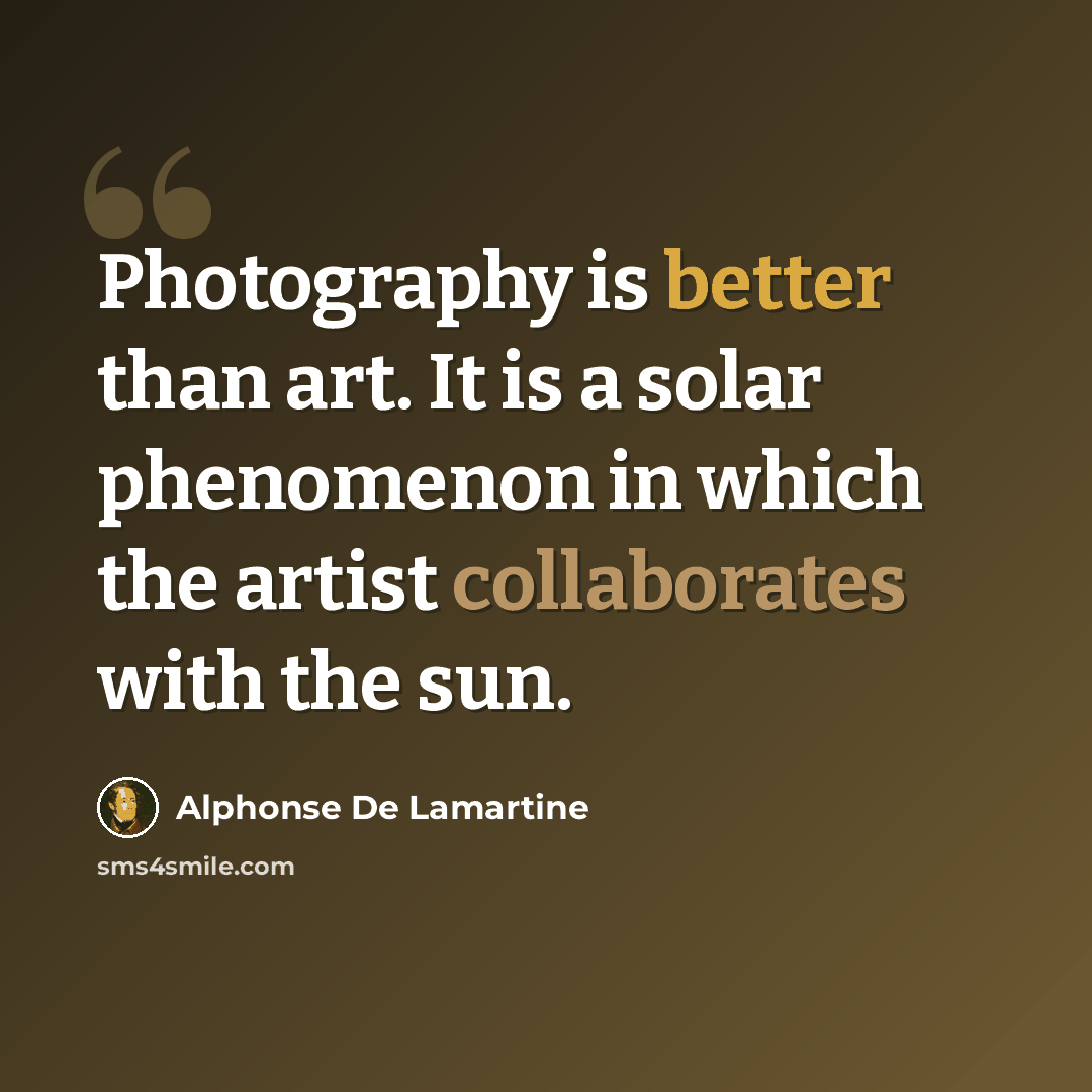 “Photography is better than art. It is a solar phenomenon in which the artist collaborates with the sun.” quote by Alphonse de Lamartine