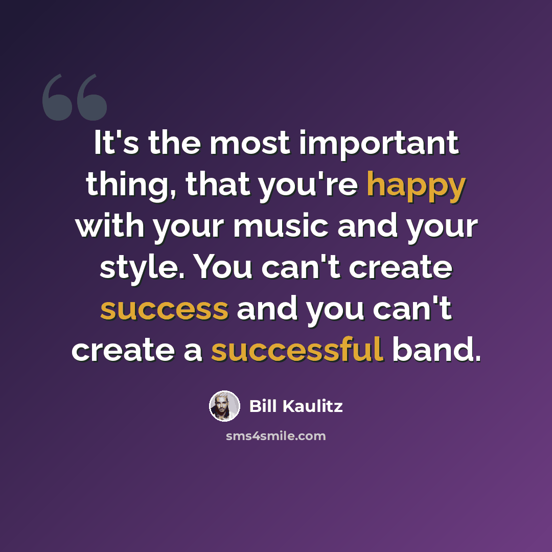 “It's the most important thing, that you're happy with your music and your style. You can't create success and you can't create a successful band.” quote by Bill Kaulitz