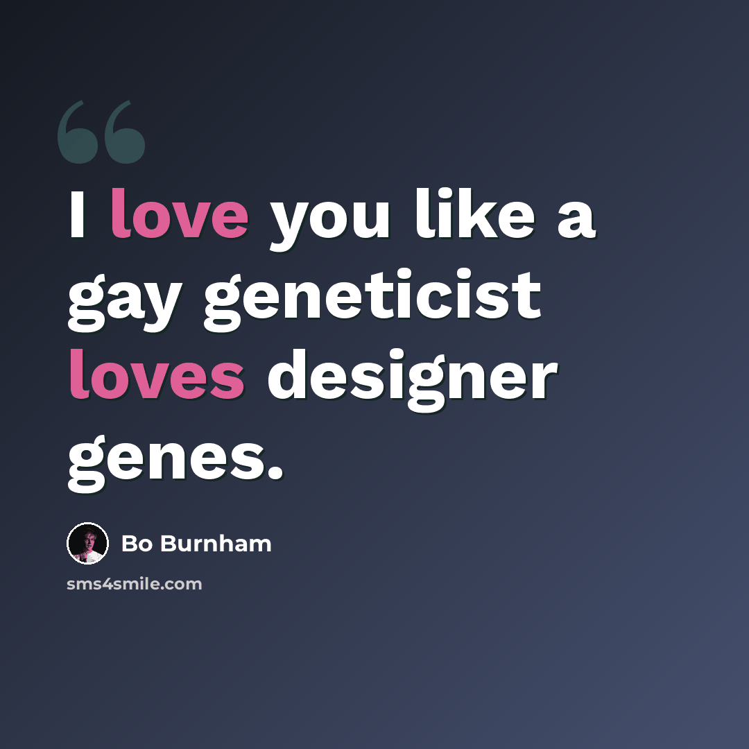 “I love you like a gay geneticist loves designer genes.” quote by Bo Burnham