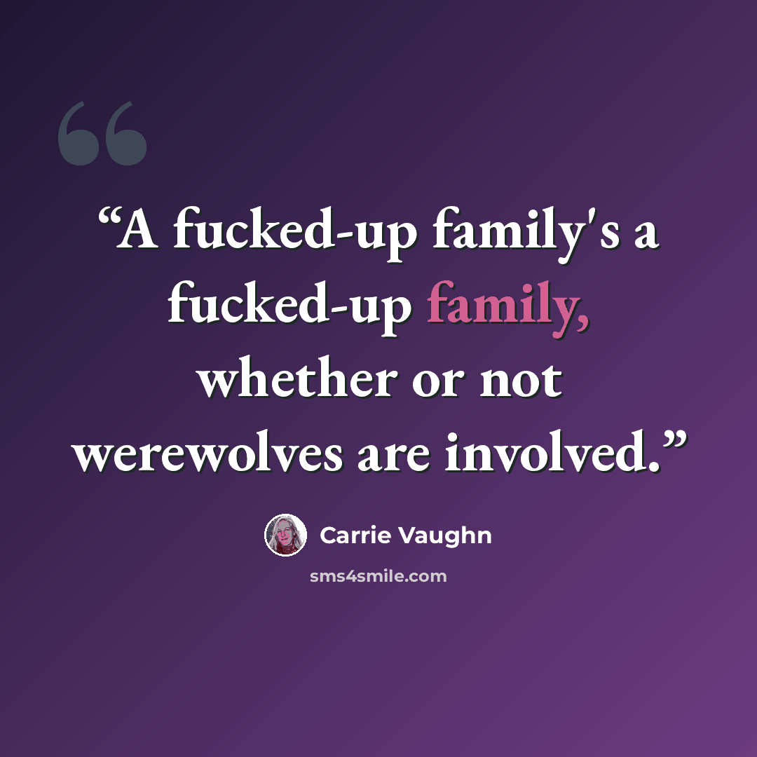 “A fucked-up family's a fucked-up family, whether or not werewolves are involved.” quote by Carrie Vaughn