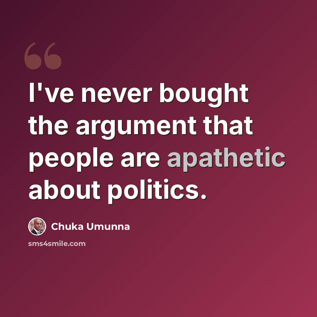 “I've never bought the argument that people are apathetic about politics.” quote by Chuka Umunna