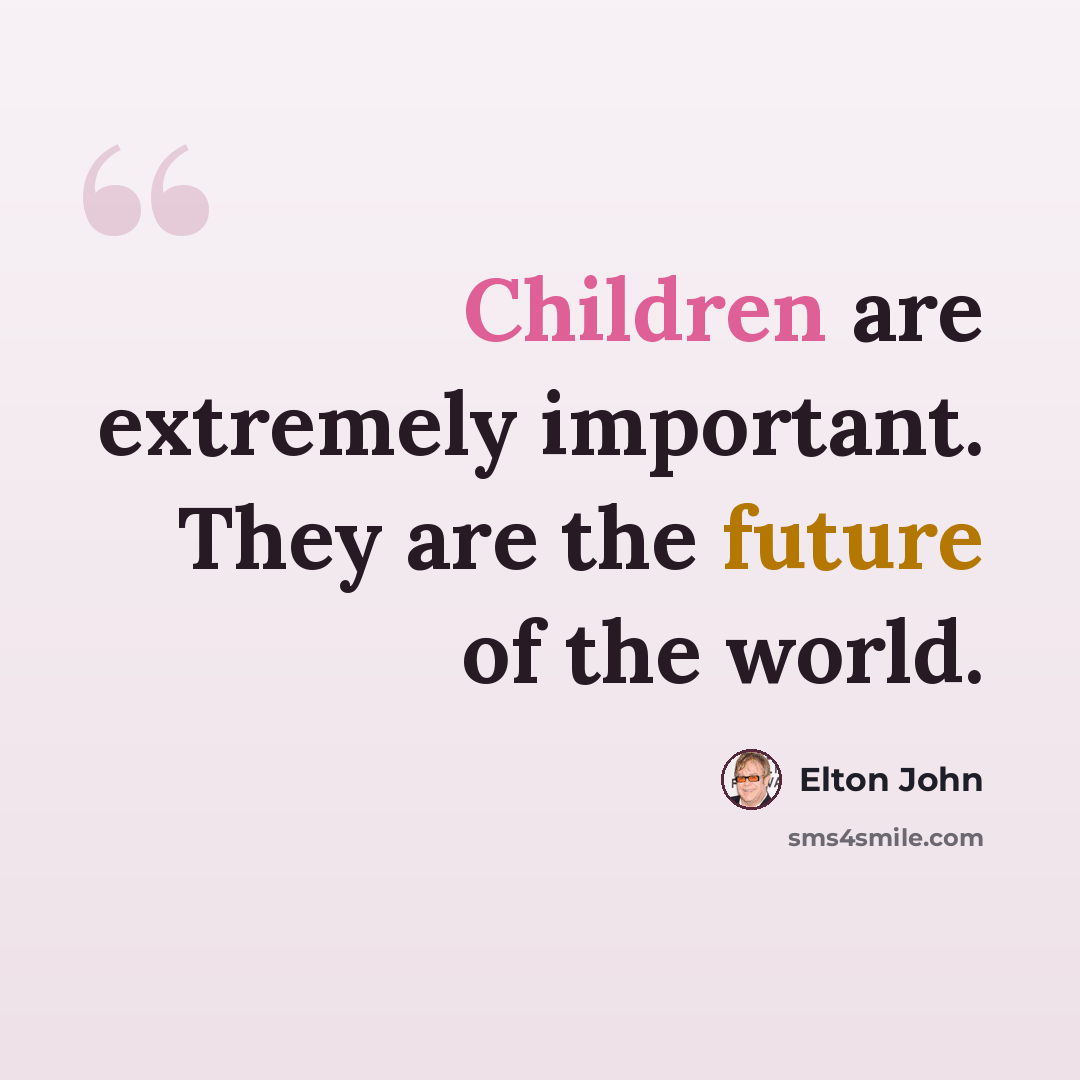 “Children are extremely important. They are the future of the world.” quote by Elton John