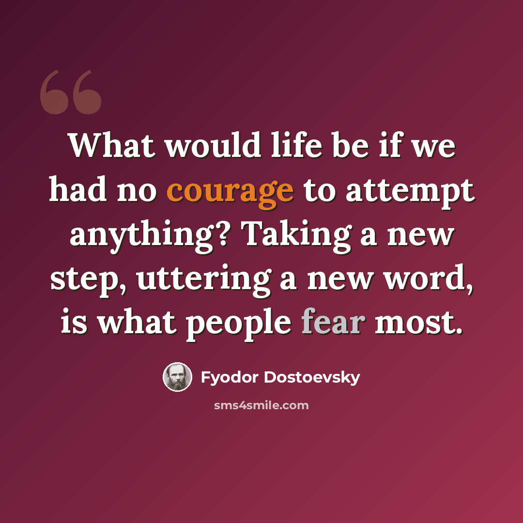 “What would life be if we had no courage to attempt anything? Taking a new step, uttering a new word, is what people fear most.” quote by Fyodor Dostoevsky