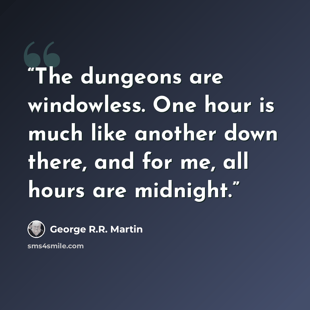 “The dungeons are windowless. One hour is much like another down there, and for me, all hours are midnight.” quote by George R.R. Martin