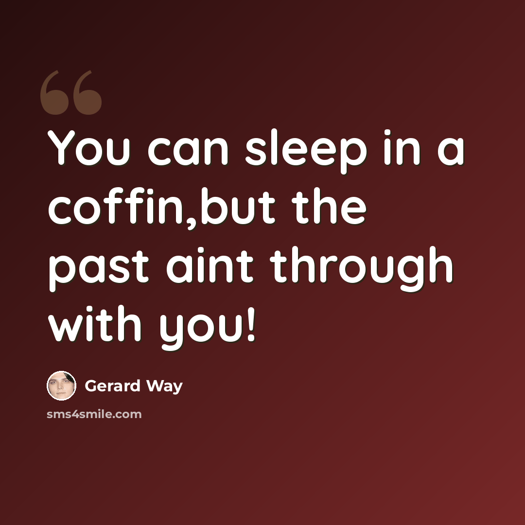 “You can sleep in a coffin,but the past aint through with you!” quote by Gerard Way