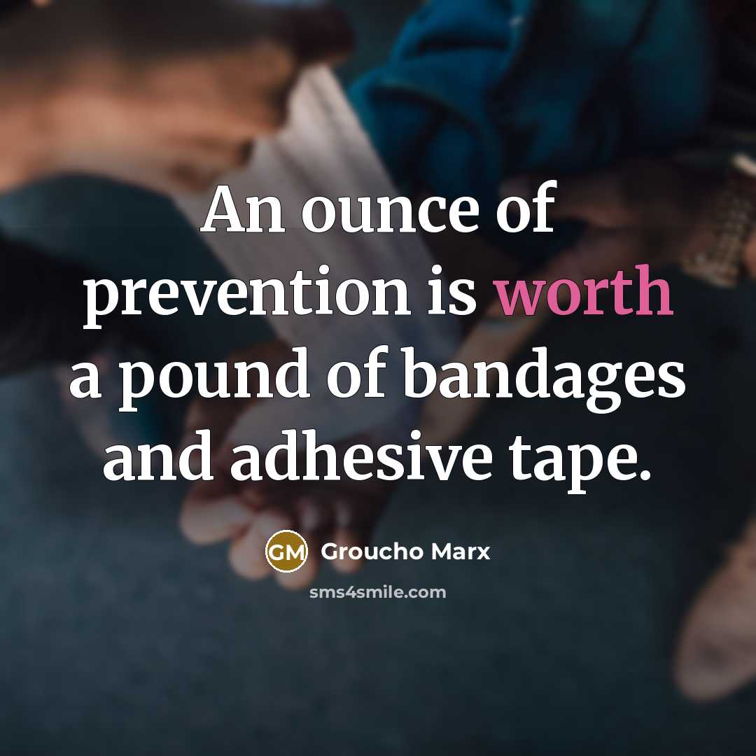 “An ounce of prevention is worth a pound of bandages and adhesive tape.” quote by Groucho Marx