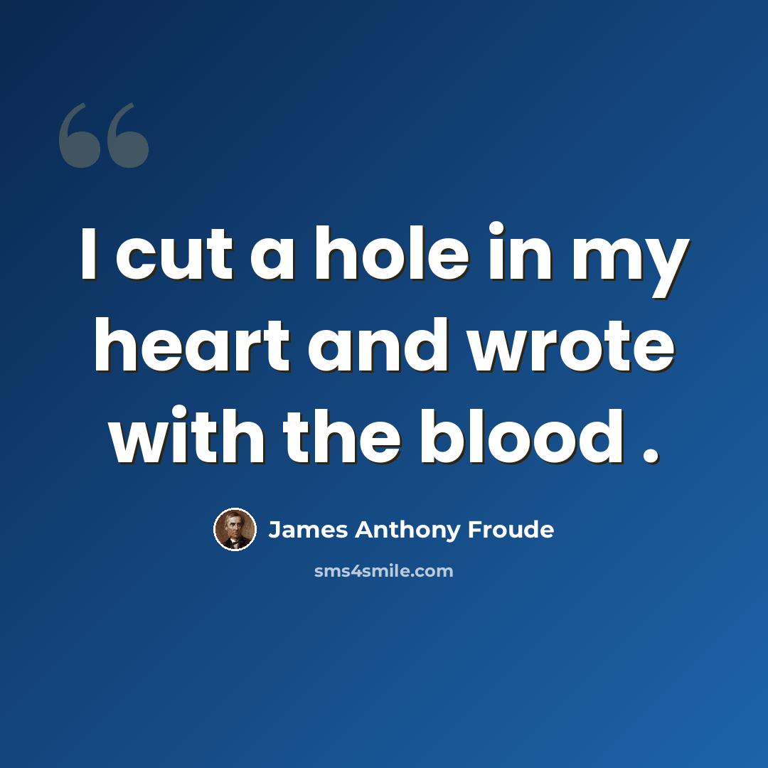 “I cut a hole in my heart and wrote with the blood .” quote by James Anthony Froude