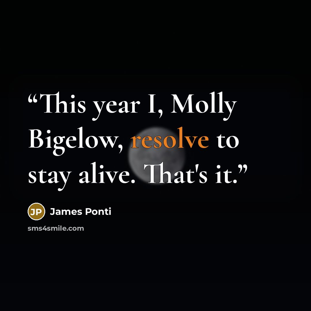 “This year I, Molly Bigelow, resolve to stay alive. That's it.” quote by James Ponti
