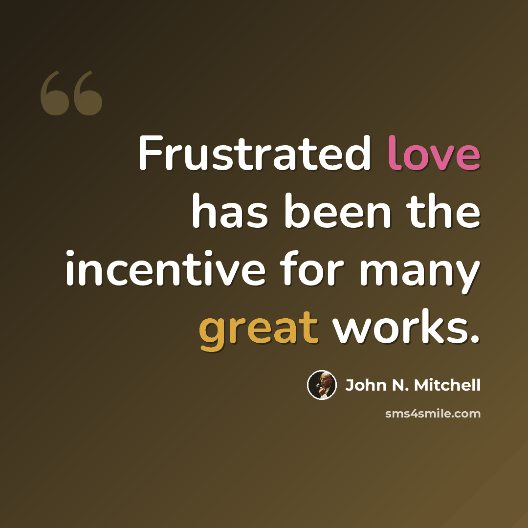 “Frustrated love has been the incentive for many great works.” quote by John N. Mitchell