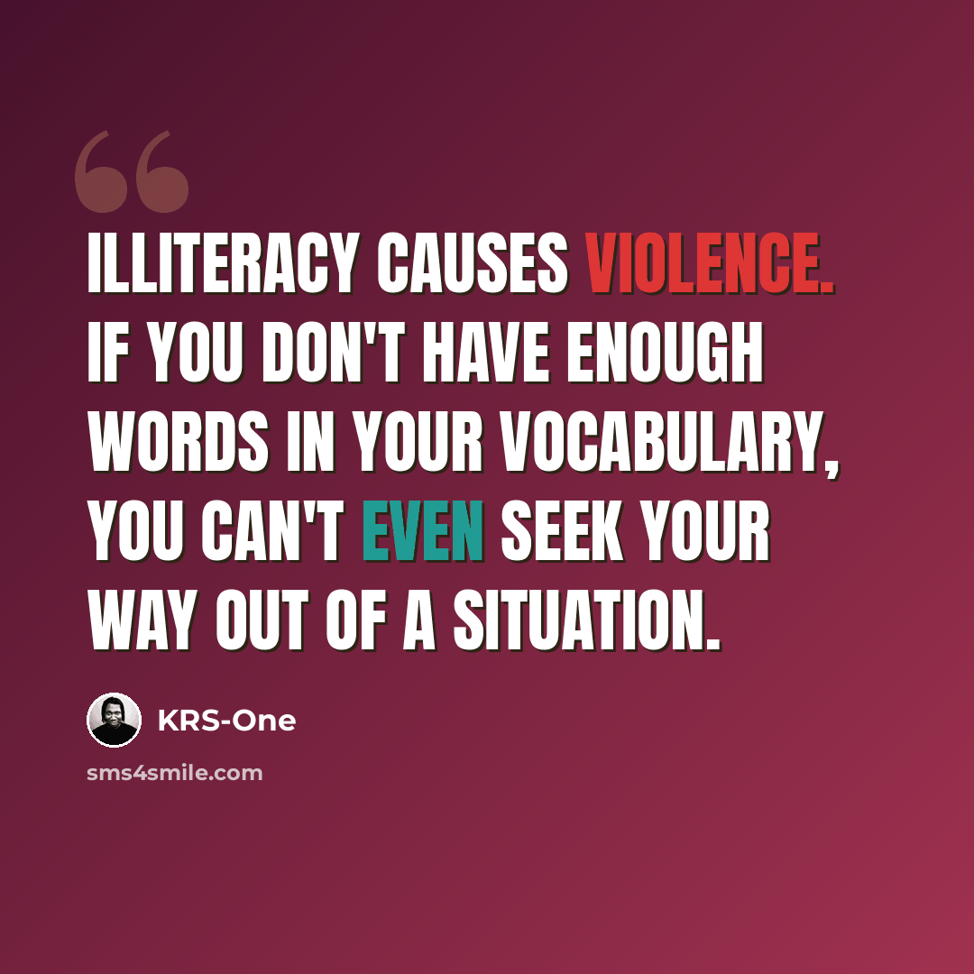 “Illiteracy causes violence. If you don't have enough words in your vocabulary, you can't even seek your way out of a situation.” quote by KRS-One