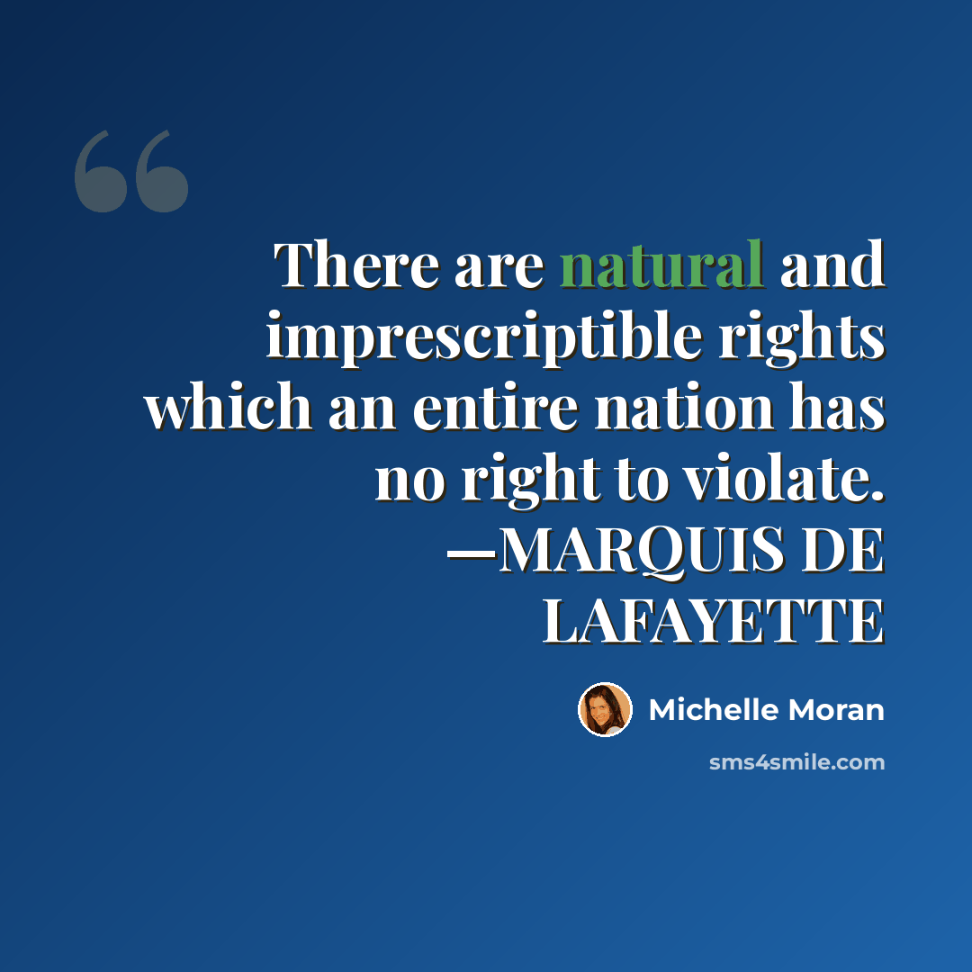 “There are natural and imprescriptible rights which an entire nation has no right to violate. —MARQUIS DE LAFAYETTE” quote by Michelle Moran