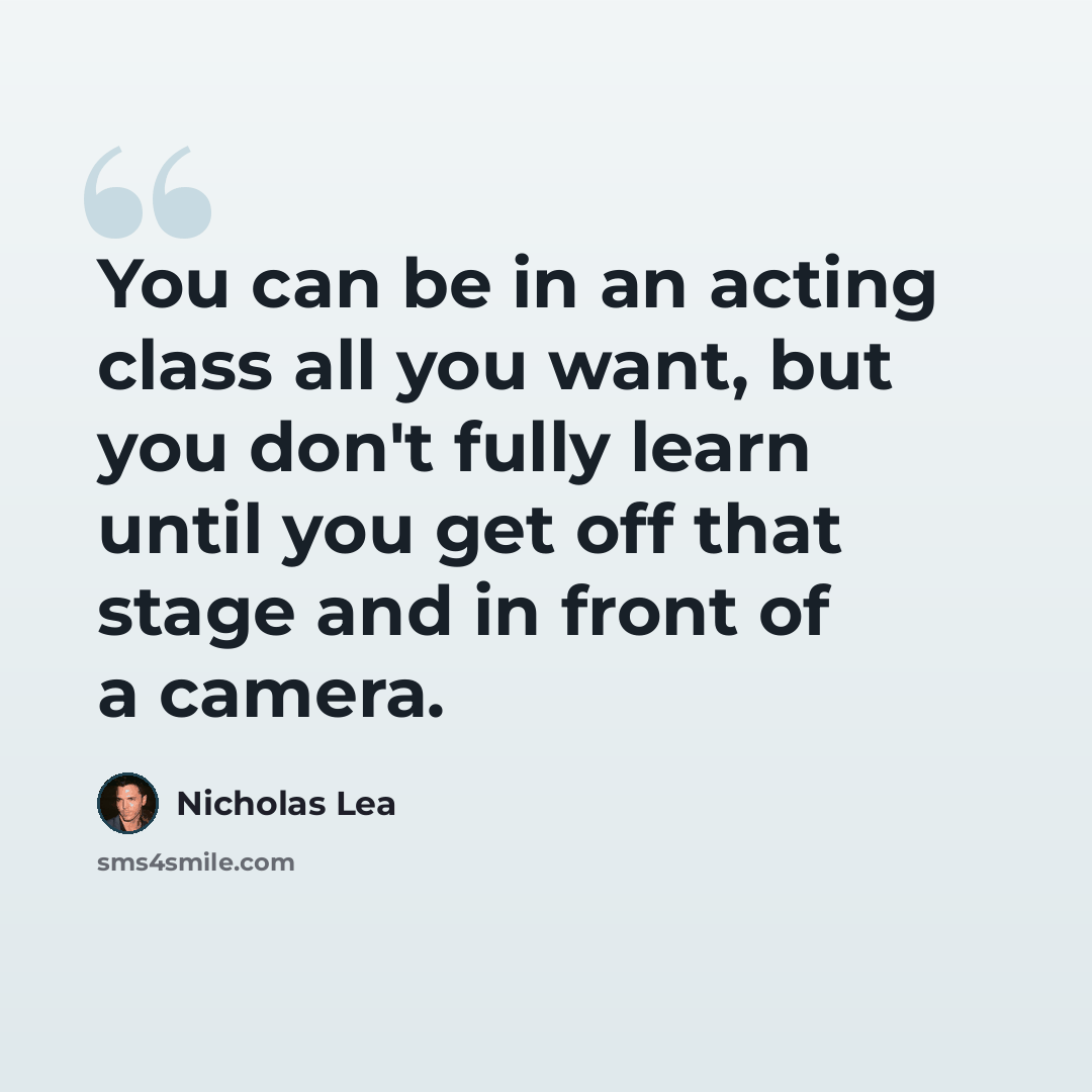 “You can be in an acting class all you want, but you don't fully learn until you get off that stage and in front of a camera.” quote by Nicholas Lea