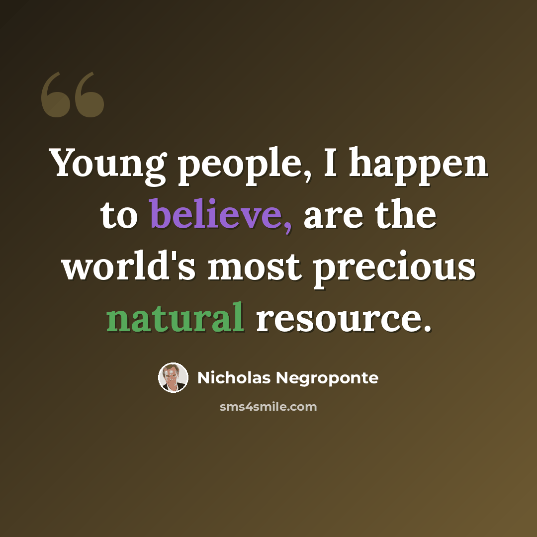 “Young people, I happen to believe, are the world's most precious natural resource.” quote by Nicholas Negroponte