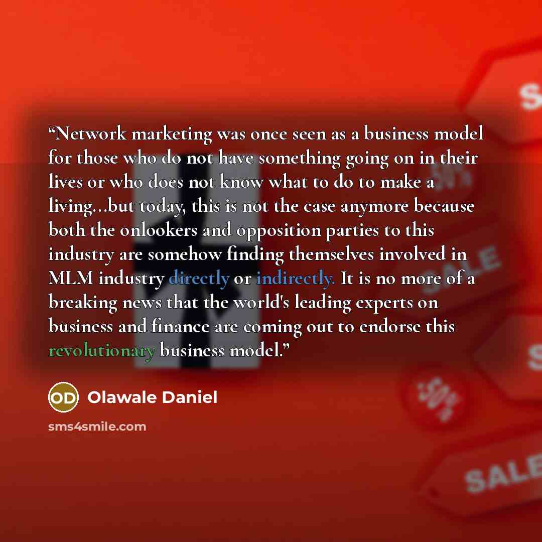 “Network marketing was once seen as a business model for those who do not have something going on in their lives or who does not know what to do to make a living...but today, this is not the case anymore because both the onlookers and opposition parties to this industry are somehow finding…” quote by Olawale Daniel