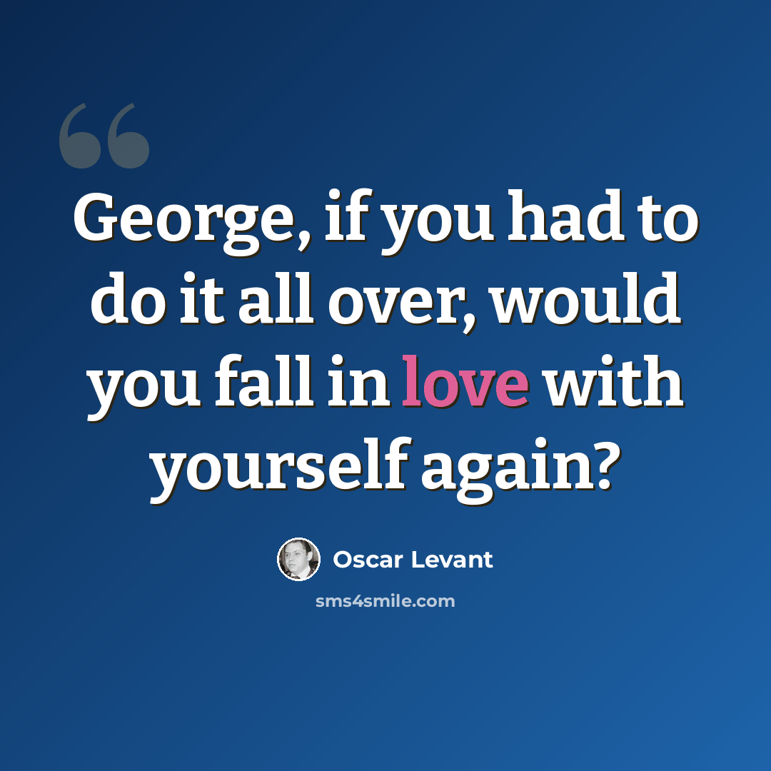 “George, if you had to do it all over, would you fall in love with yourself again?” quote by Oscar Levant