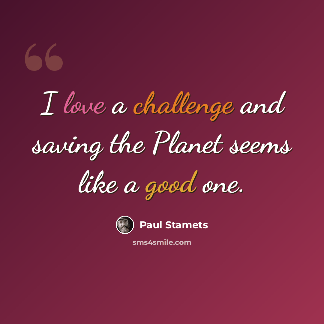 “I love a challenge and saving the Planet seems like a good one.” quote by Paul Stamets