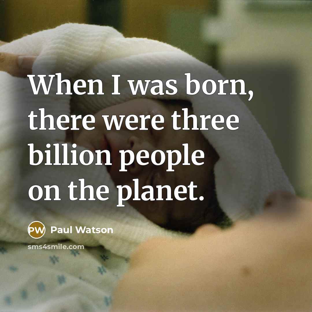 “When I was born, there were three billion people on the planet.” quote by Paul Watson