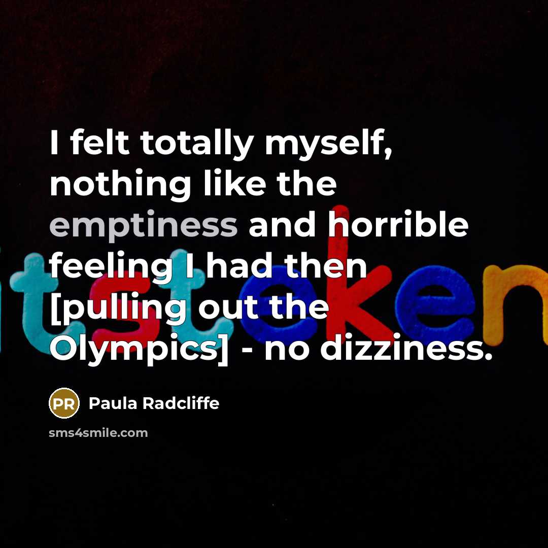 “I felt totally myself, nothing like the emptiness and horrible feeling I had then [pulling out the Olympics] - no dizziness.” quote by Paula Radcliffe