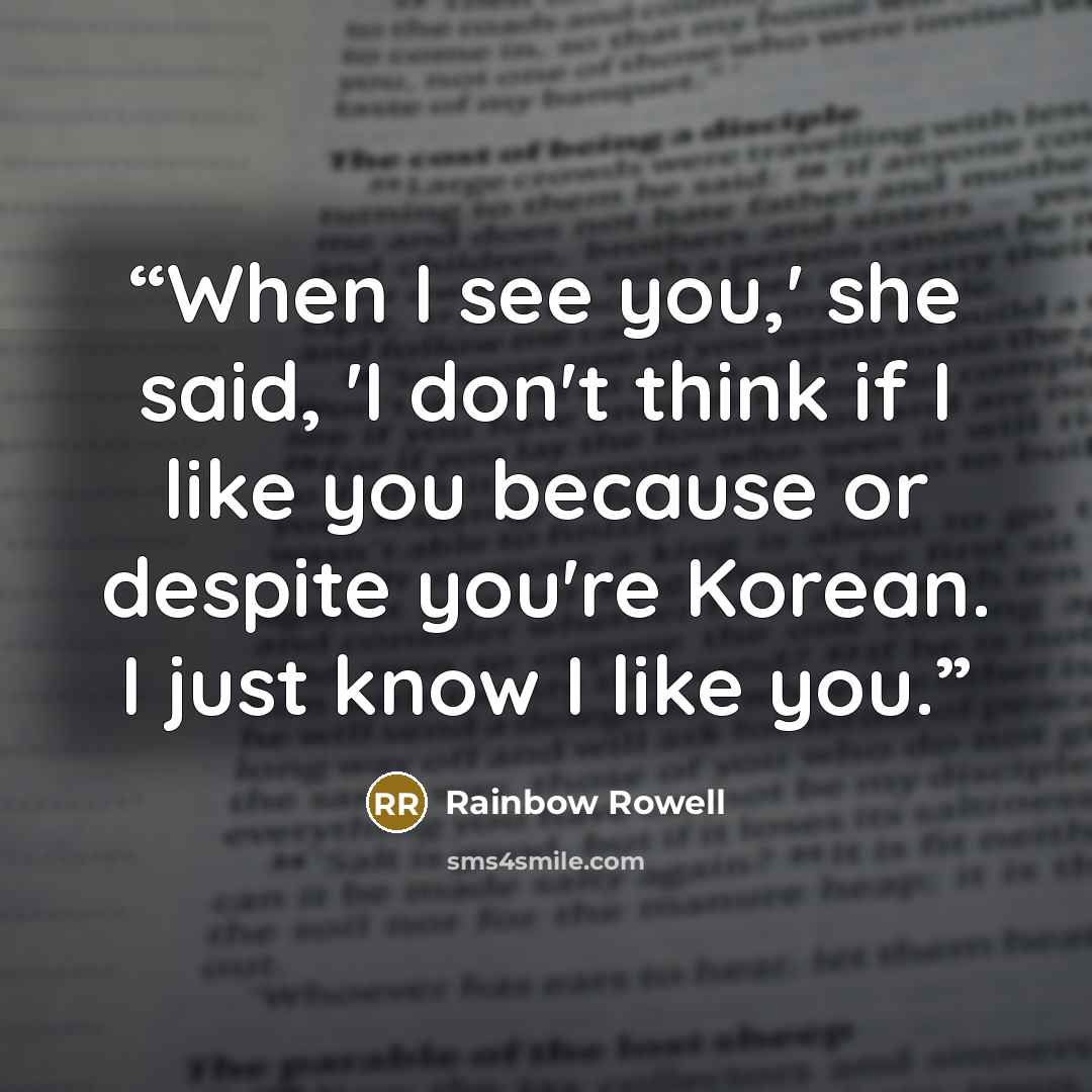 “When I see you,' she said, 'I don't think if I like you because or despite you're Korean. I just know I like you.” quote by Rainbow Rowell