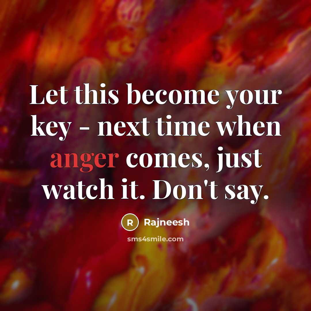 “Let this become your key - next time when anger comes, just watch it. Don't say.” quote by Rajneesh