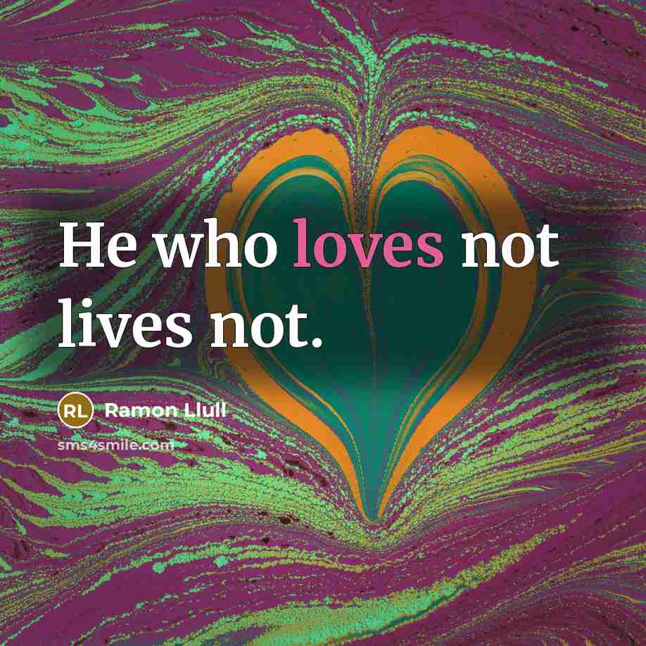 “He who loves not lives not.” quote by Ramon Llull