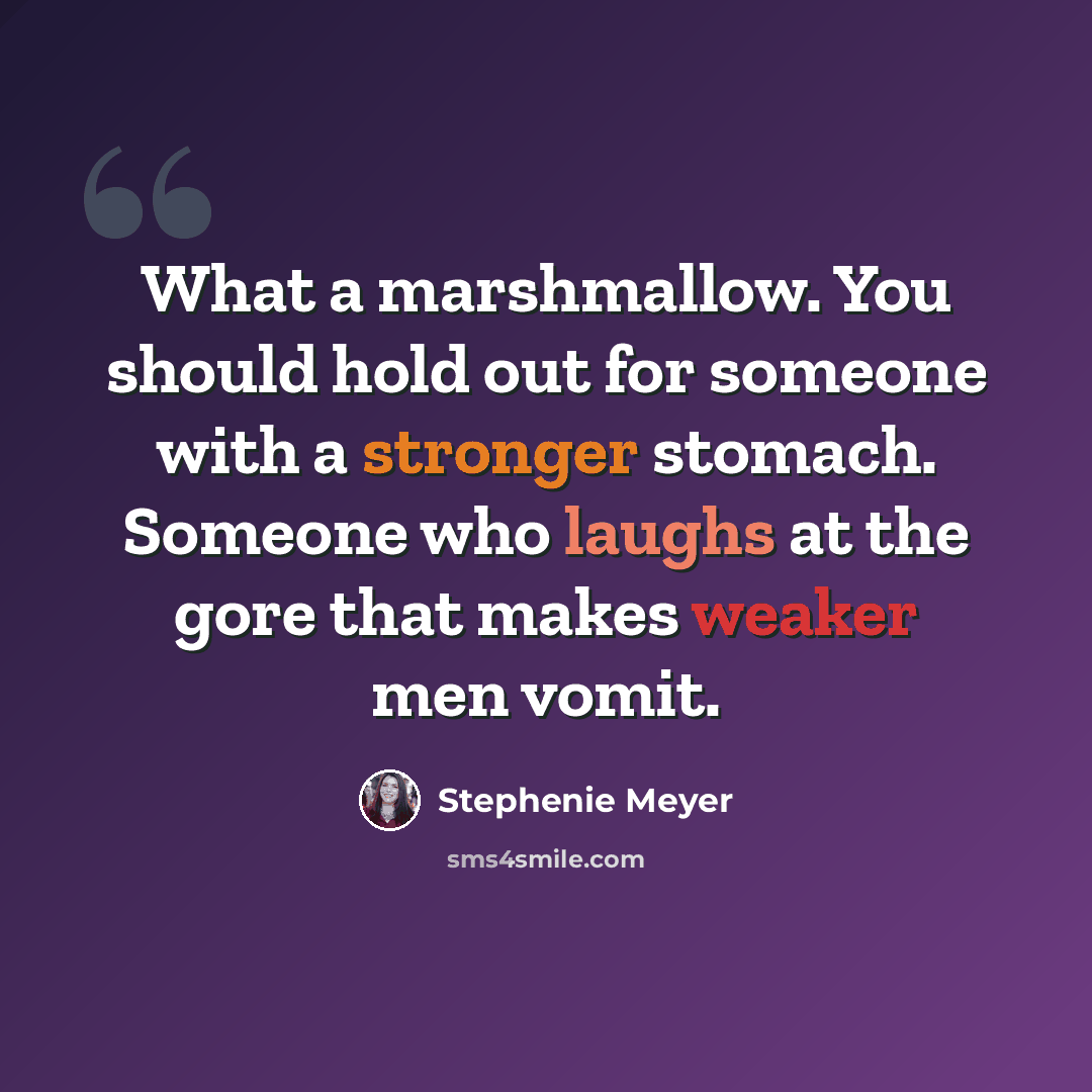 “What a marshmallow. You should hold out for someone with a stronger stomach. Someone who laughs at the gore that makes weaker men vomit.” quote by Stephenie Meyer
