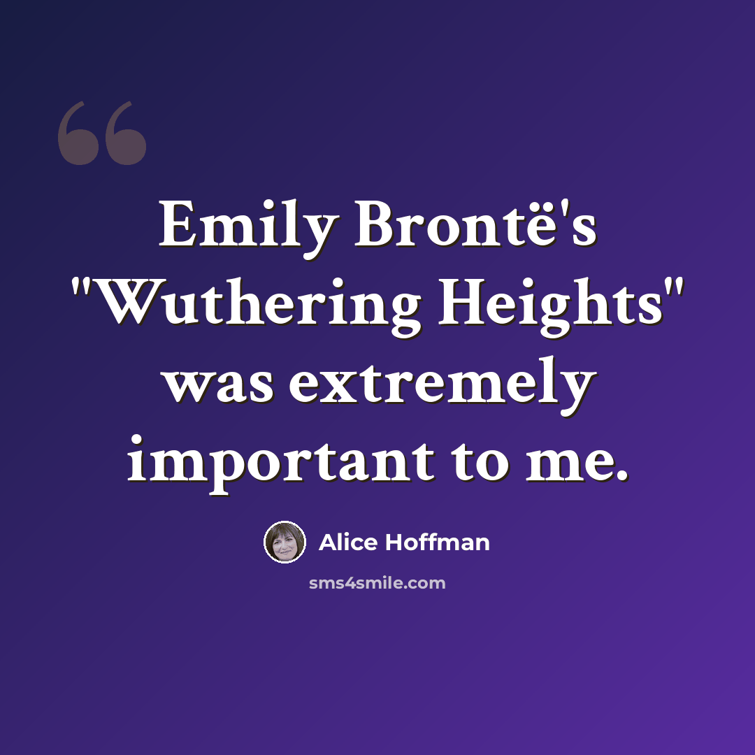 “Emily Brontë's "Wuthering Heights" was extremely important to me.” quote by Alice Hoffman