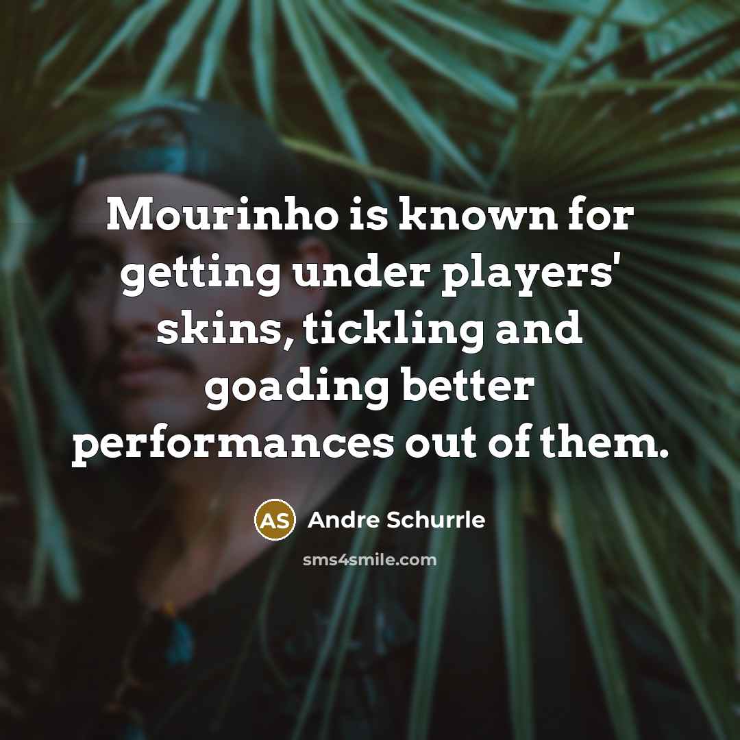 “Mourinho is known for getting under players' skins, tickling and goading better performances out of them.” quote by Andre Schurrle