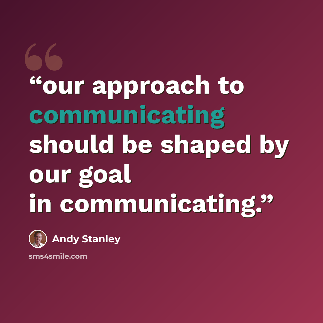 “our approach to communicating should be shaped by our goal in communicating.” quote by Andy Stanley