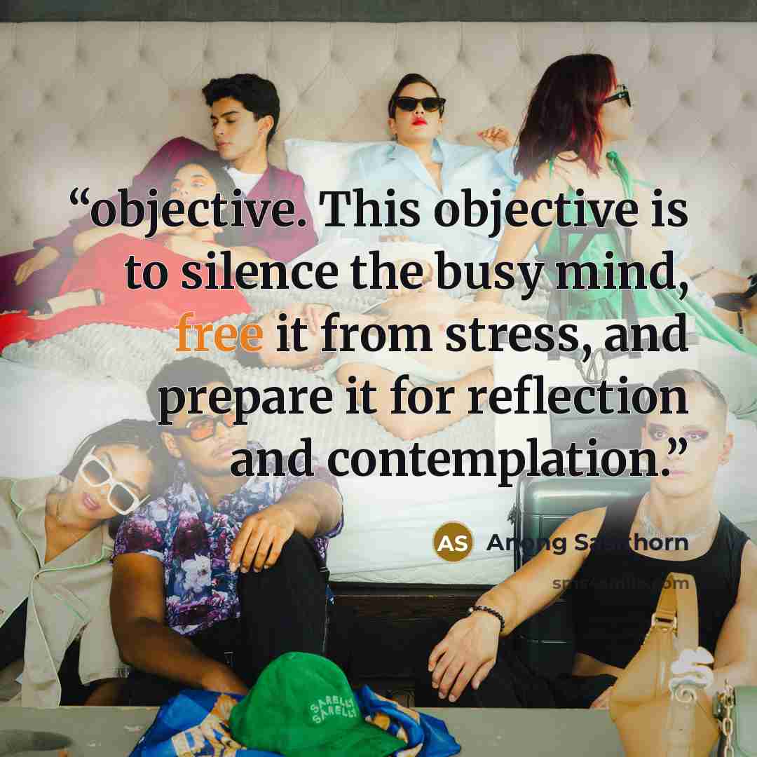 “objective. This objective is to silence the busy mind, free it from stress, and prepare it for reflection and contemplation.” quote by Anong Sasithorn
