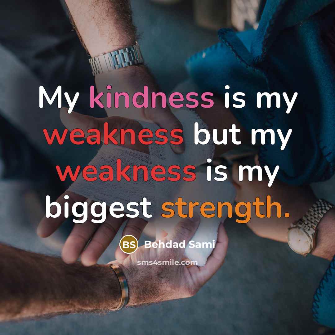 “My kindness is my weakness but my weakness is my biggest strength.” quote by Behdad Sami