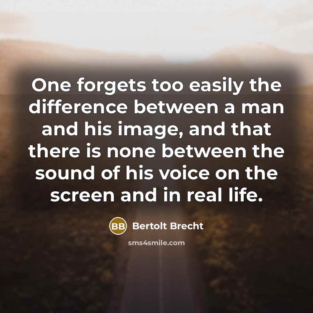 “One forgets too easily the difference between a man and his image, and that there is none between the sound of his voice on the screen and in real life.” quote by Bertolt Brecht