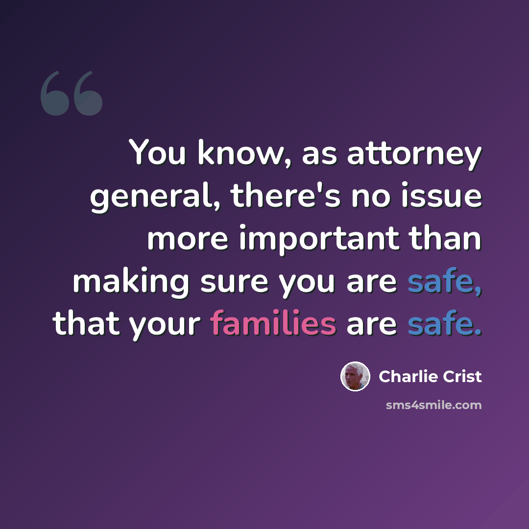 “You know, as attorney general, there's no issue more important than making sure you are safe, that your families are safe.” quote by Charlie Crist