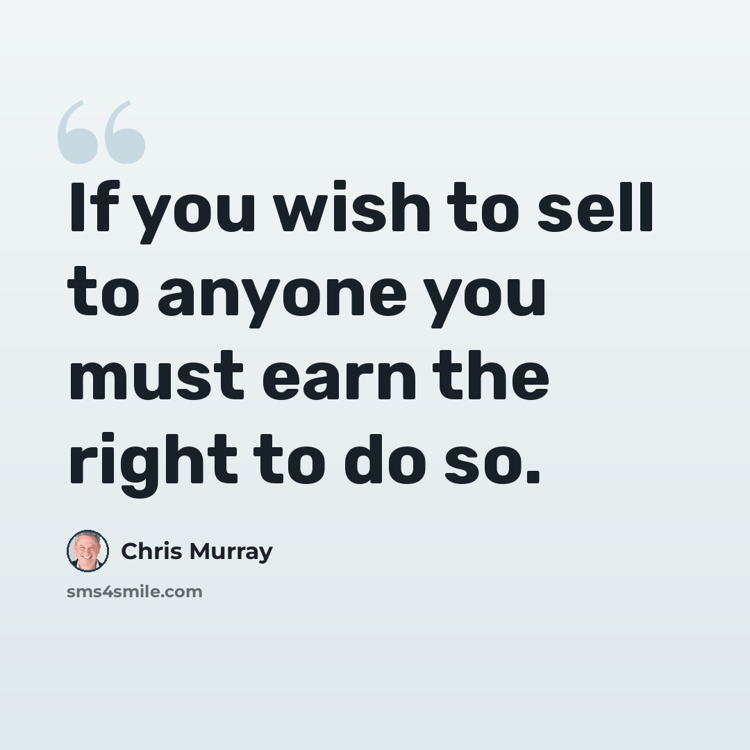 “If you wish to sell to anyone you must earn the right to do so.” quote by Chris Murray