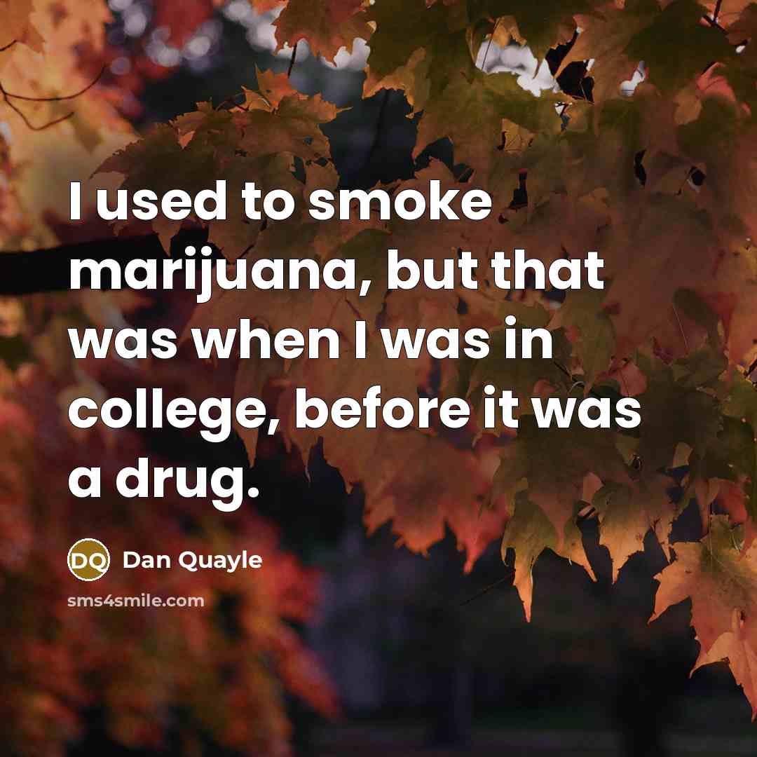 “I used to smoke marijuana, but that was when I was in college, before it was a drug.” quote by Dan Quayle