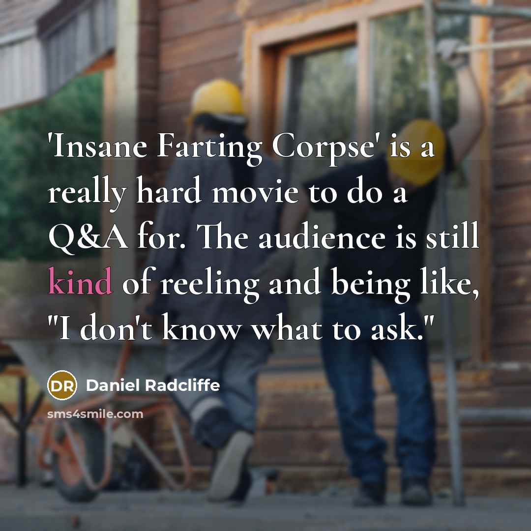 “'Insane Farting Corpse' is a really hard movie to do a Q&A for. The audience is still kind of reeling and being like, "I don't know what to ask."” quote by Daniel Radcliffe